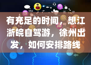 有充足的时间，想江浙皖自驾游，徐州出发，如何安排路线