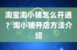 淘宝淘小铺怎么开通？淘小铺开店方法介绍