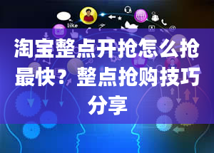 淘宝整点开抢怎么抢最快？整点抢购技巧分享