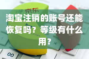 淘宝注销的账号还能恢复吗？等级有什么用？