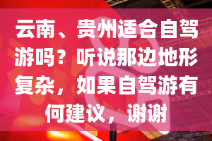 云南、贵州适合自驾游吗？听说那边地形复杂，如果自驾游有何建议，谢谢