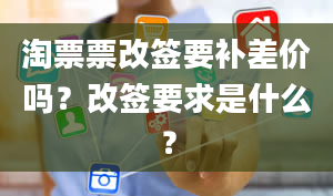 淘票票改签要补差价吗？改签要求是什么？