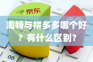 淘特与拼多多哪个好？有什么区别？