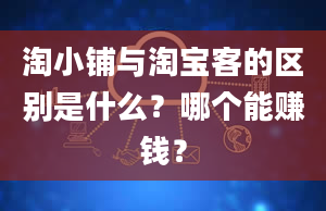 淘小铺与淘宝客的区别是什么？哪个能赚钱？