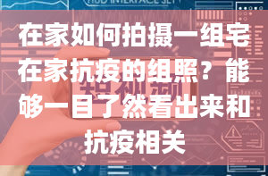 在家如何拍摄一组宅在家抗疫的组照？能够一目了然看出来和抗疫相关