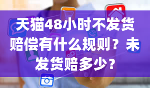 天猫48小时不发货赔偿有什么规则？未发货赔多少？