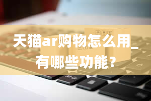 天猫ar购物怎么用_有哪些功能？