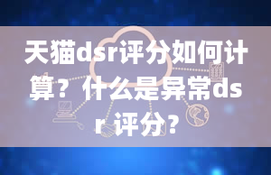 天猫dsr评分如何计算？什么是异常dsr 评分？