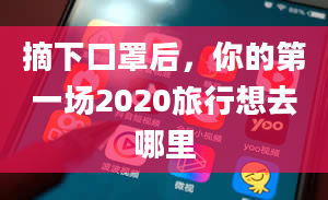 摘下口罩后，你的第一场2020旅行想去哪里