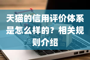 天猫的信用评价体系是怎么样的？相关规则介绍