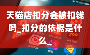 天猫店扣分会被扣钱吗_扣分的依据是什么_