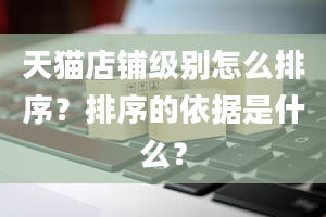 天猫店铺级别怎么排序？排序的依据是什么？