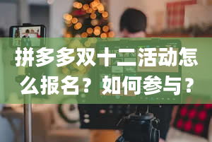 拼多多双十二活动怎么报名？如何参与？