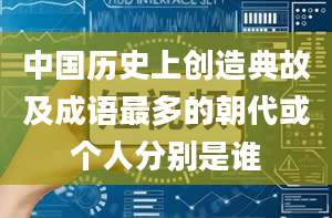 中国历史上创造典故及成语最多的朝代或个人分别是谁