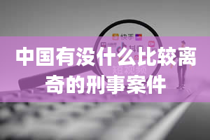 中国有没什么比较离奇的刑事案件