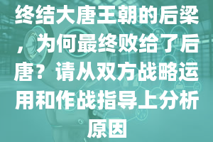 终结大唐王朝的后梁，为何最终败给了后唐？请从双方战略运用和作战指导上分析原因