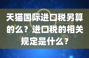 天猫国际进口税另算的么？进口税的相关规定是什么？