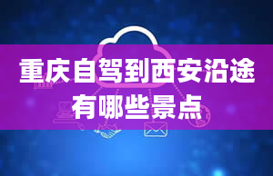 重庆自驾到西安沿途有哪些景点