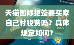 天猫国际拒签要买家自己付税费吗？具体规定如何？