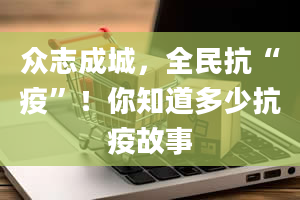 众志成城，全民抗“疫”！你知道多少抗疫故事