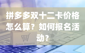 拼多多双十二卡价格怎么算？如何报名活动？