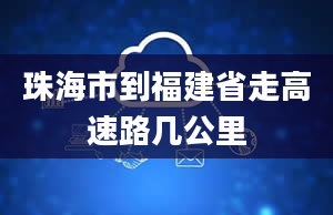 珠海市到福建省走高速路几公里