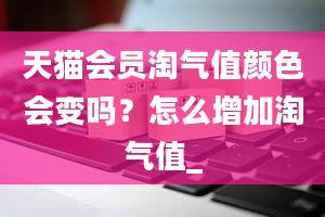 天猫会员淘气值颜色会变吗？怎么增加淘气值_