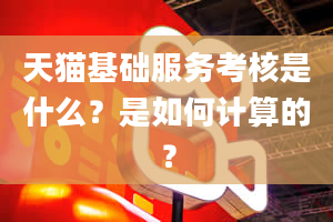 天猫基础服务考核是什么？是如何计算的？