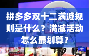 拼多多双十二满减规则是什么？满减活动怎么最划算？