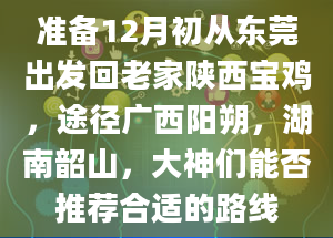 准备12月初从东莞出发回老家陕西宝鸡，途径广西阳朔，湖南韶山，大神们能否推荐合适的路线