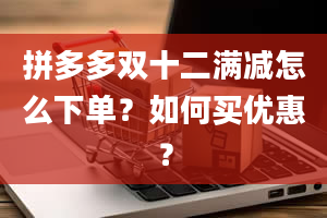 拼多多双十二满减怎么下单？如何买优惠？