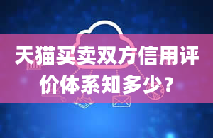 天猫买卖双方信用评价体系知多少？