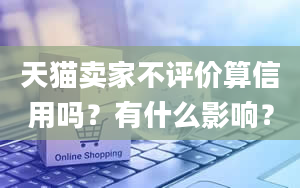 天猫卖家不评价算信用吗？有什么影响？