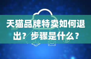 天猫品牌特卖如何退出？步骤是什么？