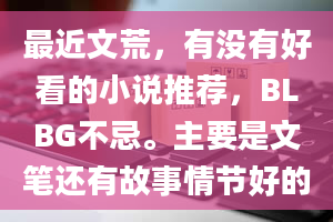 最近文荒，有没有好看的小说推荐，BLBG不忌。主要是文笔还有故事情节好的