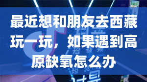 最近想和朋友去西藏玩一玩，如果遇到高原缺氧怎么办