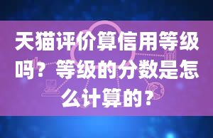 天猫评价算信用等级吗？等级的分数是怎么计算的？