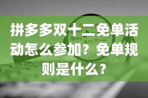 拼多多双十二免单活动怎么参加？免单规则是什么？