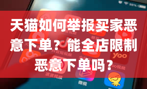 天猫如何举报买家恶意下单？能全店限制恶意下单吗？