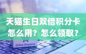 天猫生日双倍积分卡怎么用？怎么领取？