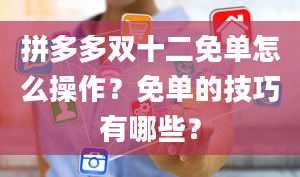 拼多多双十二免单怎么操作？免单的技巧有哪些？