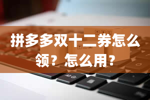 拼多多双十二券怎么领？怎么用？