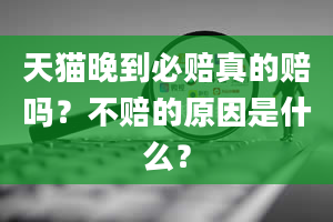 天猫晚到必赔真的赔吗？不赔的原因是什么？