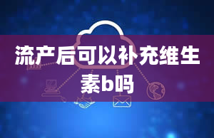 流产后可以补充维生素b吗