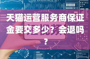 天猫运营服务商保证金要交多少？会退吗？