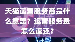 天猫运营服务商是什么意思？运营服务费怎么返还？