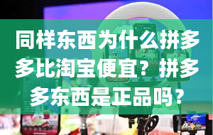 同样东西为什么拼多多比淘宝便宜？拼多多东西是正品吗？