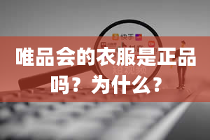 唯品会的衣服是正品吗？为什么？