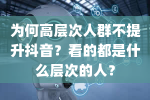 为何高层次人群不提升抖音？看的都是什么层次的人？