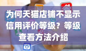 为何天猫店铺不显示信用评价等级？等级查看方法介绍